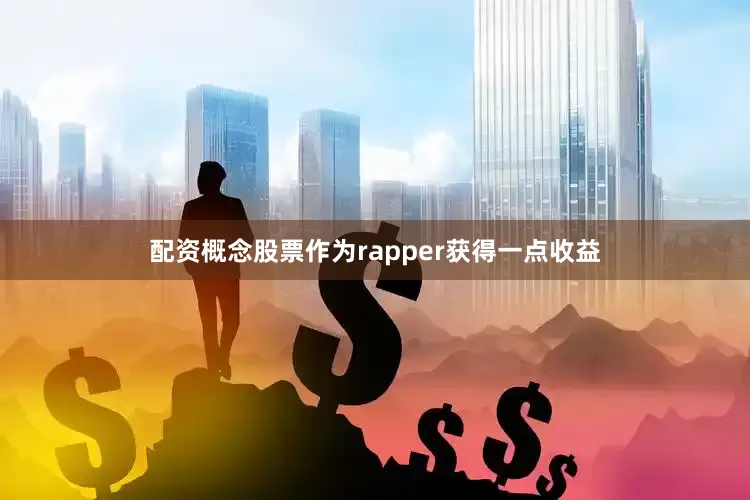 配资概念股票作为rapper获得一点收益