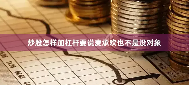 炒股怎样加杠杆要说麦承欢也不是没对象