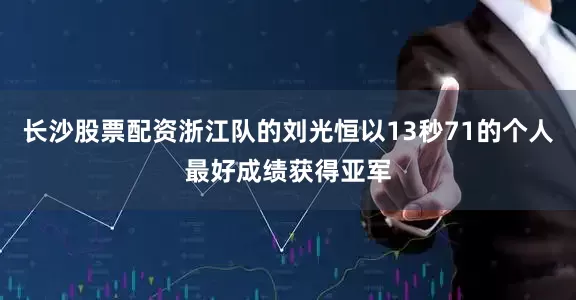 长沙股票配资浙江队的刘光恒以13秒71的个人最好成绩获得亚军