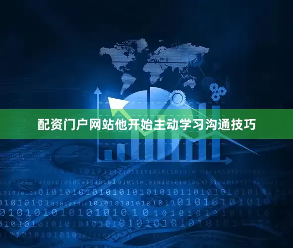 配资门户网站他开始主动学习沟通技巧