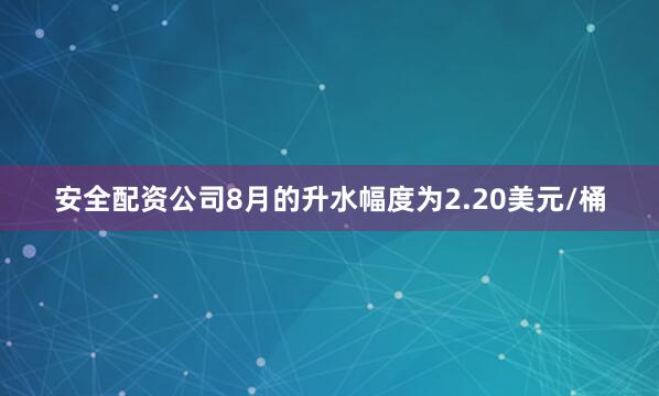 安全配资公司8月的升水幅度为2.20美元/桶