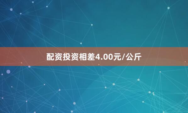 配资投资相差4.00元/公斤
