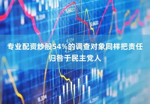 专业配资炒股54%的调查对象同样把责任归咎于民主党人