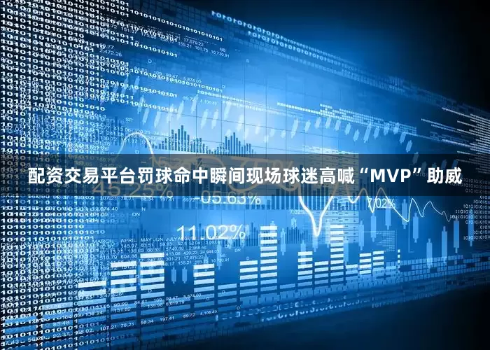 配资交易平台罚球命中瞬间现场球迷高喊“MVP”助威