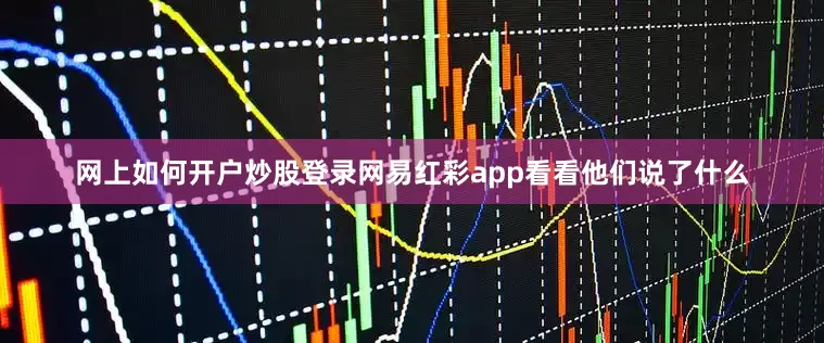 网上如何开户炒股登录网易红彩app看看他们说了什么