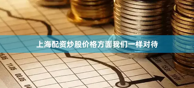 上海配资炒股价格方面我们一样对待