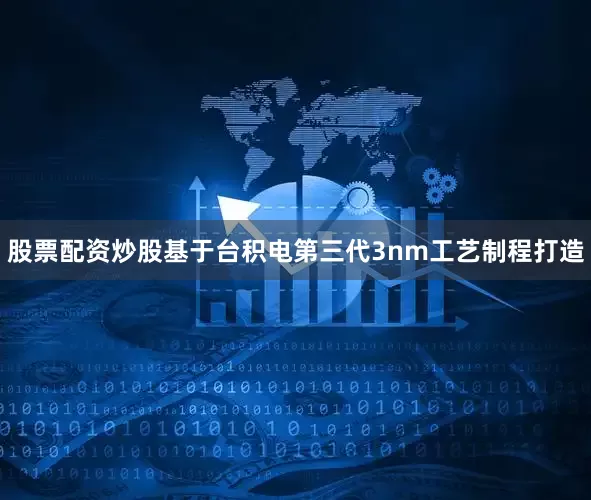 股票配资炒股基于台积电第三代3nm工艺制程打造