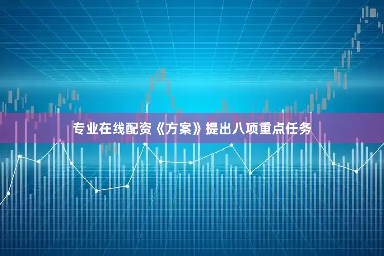 专业在线配资　　《方案》提出八项重点任务