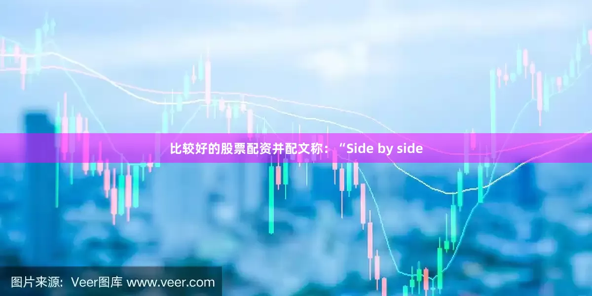 比较好的股票配资并配文称：“Side by side